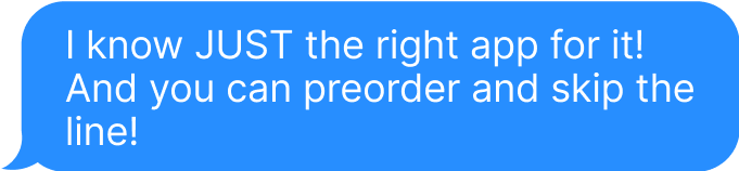 I know JUST the right app for it! And you can preorder and skip the line!