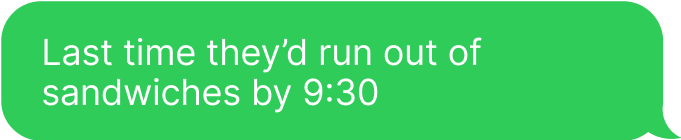 Last time they’d run out of sandwiches by 9:30